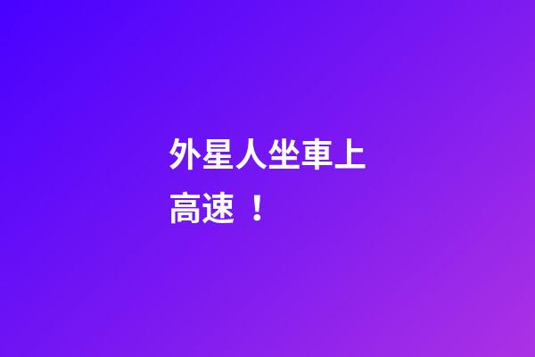 外星人坐車上高速！